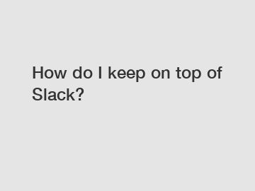 How do I keep on top of Slack?