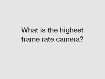 What is the highest frame rate camera?