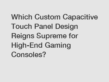 Which Custom Capacitive Touch Panel Design Reigns Supreme for High-End Gaming Consoles?
