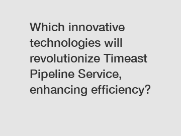 Which innovative technologies will revolutionize Timeast Pipeline Service, enhancing efficiency?