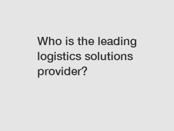 Who is the leading logistics solutions provider?