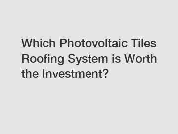 Which Photovoltaic Tiles Roofing System is Worth the Investment?