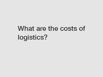 What are the costs of logistics?