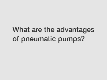 What are the advantages of pneumatic pumps?