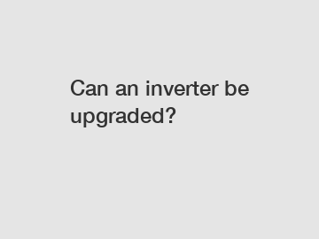 Can an inverter be upgraded?