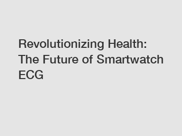 Revolutionizing Health: The Future of Smartwatch ECG