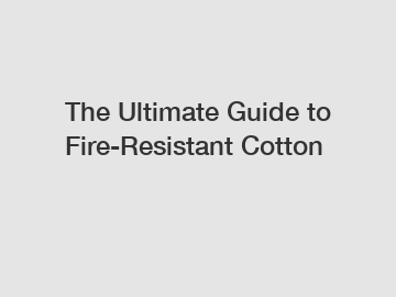 The Ultimate Guide to Fire-Resistant Cotton