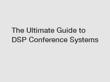 The Ultimate Guide to DSP Conference Systems