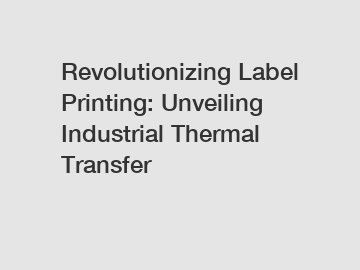 Revolutionizing Label Printing: Unveiling Industrial Thermal Transfer