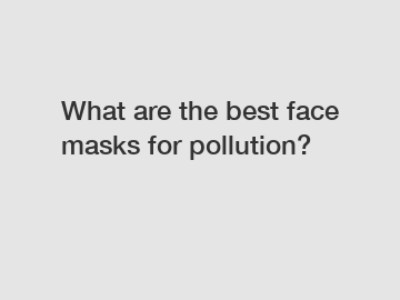 What are the best face masks for pollution?
