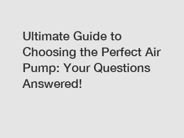 Ultimate Guide to Choosing the Perfect Air Pump: Your Questions Answered!