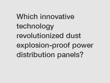 Which innovative technology revolutionized dust explosion-proof power distribution panels?