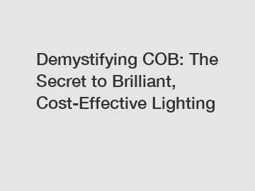 Demystifying COB: The Secret to Brilliant, Cost-Effective Lighting