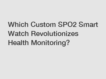 Which Custom SPO2 Smart Watch Revolutionizes Health Monitoring?