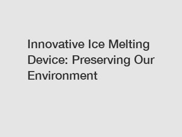 Innovative Ice Melting Device: Preserving Our Environment