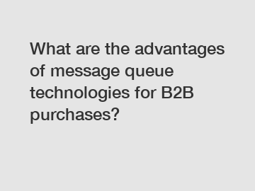 What are the advantages of message queue technologies for B2B purchases?