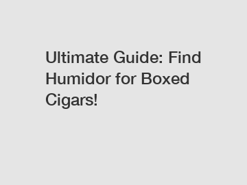 Ultimate Guide: Find Humidor for Boxed Cigars!