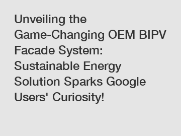 Unveiling the Game-Changing OEM BIPV Facade System: Sustainable Energy Solution Sparks Google Users' Curiosity!