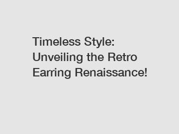 Timeless Style: Unveiling the Retro Earring Renaissance!