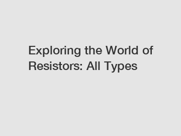 Exploring the World of Resistors: All Types