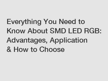 Everything You Need to Know About SMD LED RGB: Advantages, Application & How to Choose