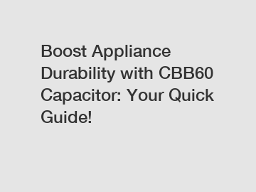 Boost Appliance Durability with CBB60 Capacitor: Your Quick Guide!
