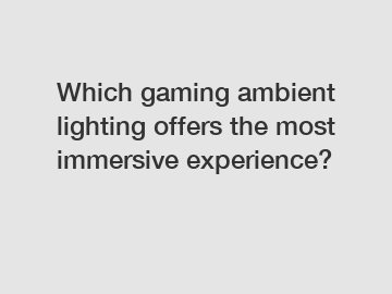 Which gaming ambient lighting offers the most immersive experience?