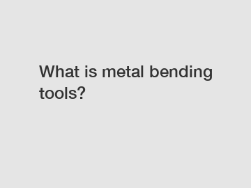 What is metal bending tools?