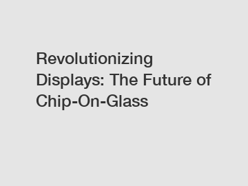 Revolutionizing Displays: The Future of Chip-On-Glass