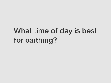 What time of day is best for earthing?