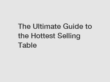 The Ultimate Guide to the Hottest Selling Table