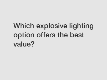 Which explosive lighting option offers the best value?