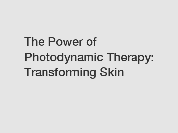 The Power of Photodynamic Therapy: Transforming Skin