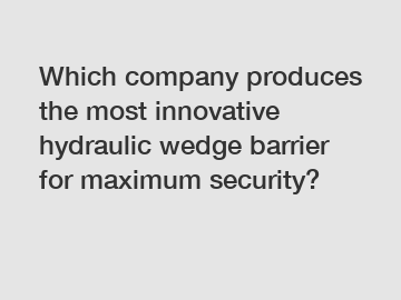 Which company produces the most innovative hydraulic wedge barrier for maximum security?