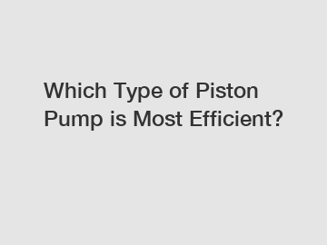 Which Type of Piston Pump is Most Efficient?