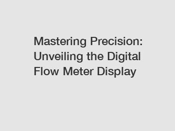 Mastering Precision: Unveiling the Digital Flow Meter Display
