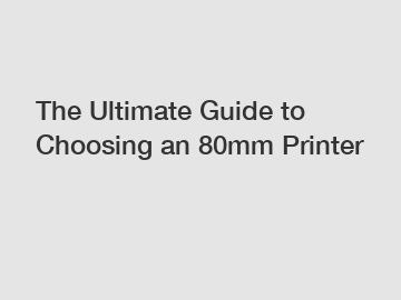 The Ultimate Guide to Choosing an 80mm Printer