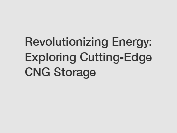 Revolutionizing Energy: Exploring Cutting-Edge CNG Storage