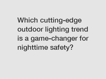 Which cutting-edge outdoor lighting trend is a game-changer for nighttime safety?