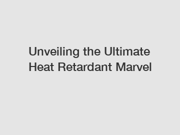 Unveiling the Ultimate Heat Retardant Marvel