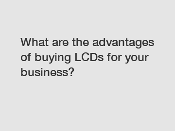 What are the advantages of buying LCDs for your business?