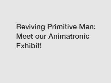 Reviving Primitive Man: Meet our Animatronic Exhibit!
