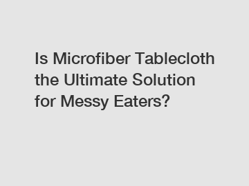 Is Microfiber Tablecloth the Ultimate Solution for Messy Eaters?