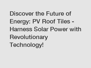 Discover the Future of Energy: PV Roof Tiles - Harness Solar Power with Revolutionary Technology!