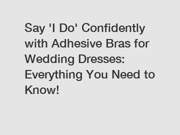 Say 'I Do' Confidently with Adhesive Bras for Wedding Dresses: Everything You Need to Know!