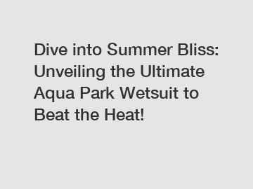 Dive into Summer Bliss: Unveiling the Ultimate Aqua Park Wetsuit to Beat the Heat!