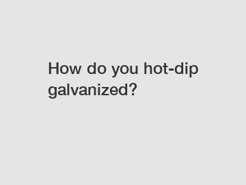 How do you hot-dip galvanized?