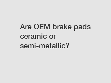 Are OEM brake pads ceramic or semi-metallic?