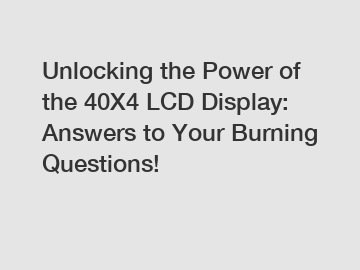 Unlocking the Power of the 40X4 LCD Display: Answers to Your Burning Questions!