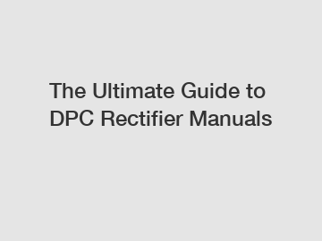 The Ultimate Guide to DPC Rectifier Manuals